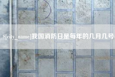 昌都我国消防日是每年的几月几号