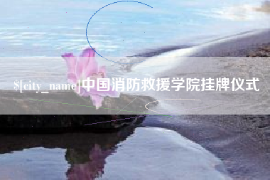 昌都中国消防救援学院挂牌仪式