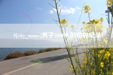 昌都男子5000米的世界纪录