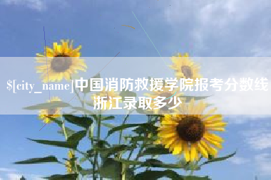 昌都中国消防救援学院报考分数线浙江录取多少