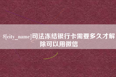 昌都司法冻结银行卡需要多久才解除可以用微信