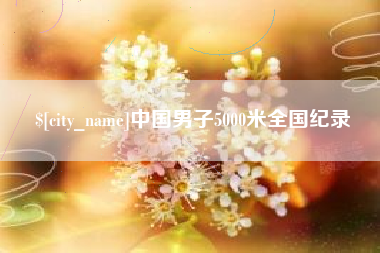 昌都中国男子5000米全国纪录