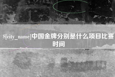 昌都中国金牌分别是什么项目比赛时间