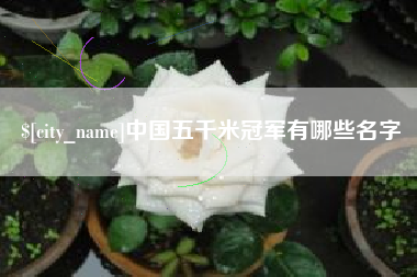 昌都中国五千米冠军有哪些名字